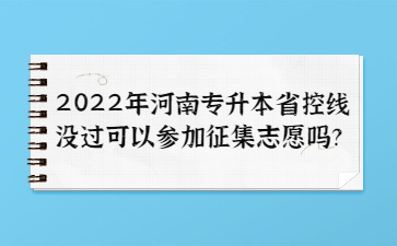 2022年河南專升本省控線沒過可以參加征集志愿嗎？