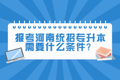 2023年報考河南統招專升本需要什么條件？