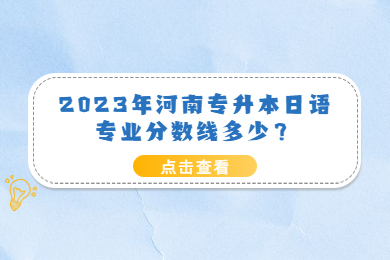 2023年河南專升本日語專業(yè)分?jǐn)?shù)線多少？