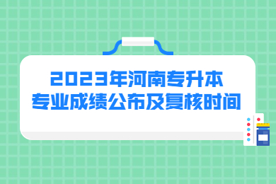 2023年河南專升本專業成績公布及復核時間