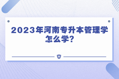 2023年河南專升本管理學(xué)怎么學(xué)?