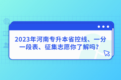 2023年河南專升本省控線、一分一段表、征集志愿你了解嗎？