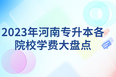 2023年河南專(zhuān)升本各院校學(xué)費(fèi)大盤(pán)點(diǎn)