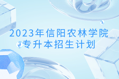 2023年信陽(yáng)農(nóng)林學(xué)院專升本招生計(jì)劃