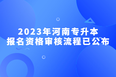 2023年河南專升本報名資格審核流程已公布