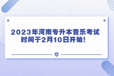 2023年河南專升本音樂考試時間于2月10日開始！