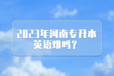 2023年河南專(zhuān)升本英語(yǔ)難嗎？