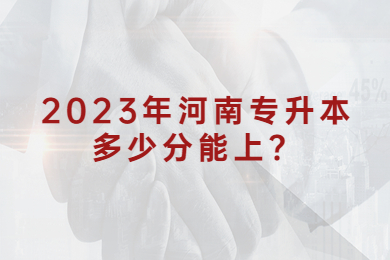 2023年河南專(zhuān)升本多少分能上？