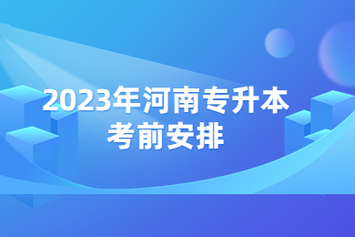 2023年河南專升本考前安排