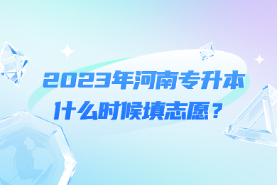 2023年河南專升本什么時候填志愿？