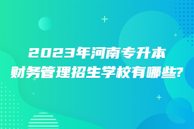 2023年河南專升本財(cái)務(wù)管理招生學(xué)校有哪些?