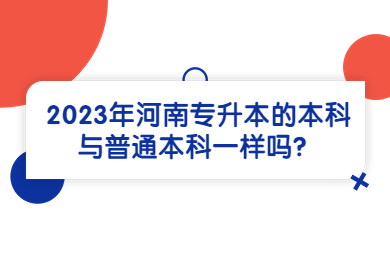 2023年河南專升本的本科與普通本科一樣嗎？