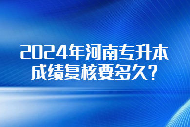 2024年河南專升本成績復核要多久?
