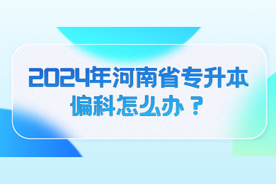 2024年河南省專(zhuān)升本偏科怎么辦？