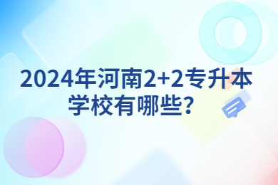 2024年河南2+2專升本學(xué)校有哪些？