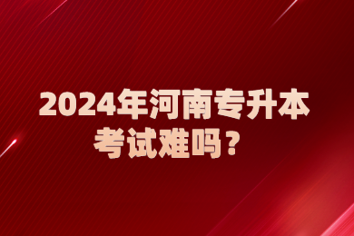 2024年河南專升本考試難嗎？
